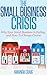 The Small Business Crisis: Why Your Small Business Is Failing, and How to Change Course