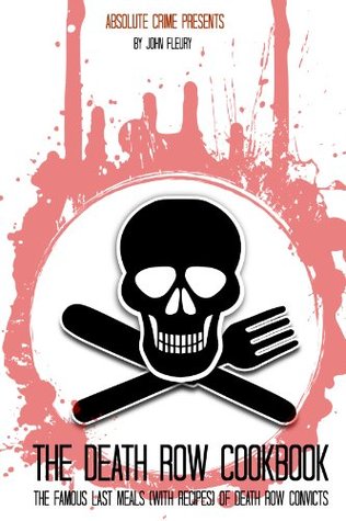 The Death Row Cookbook: The Famous Last Meals (With Recipes) of Death Row Convicts (Crime Shorts Book 4)