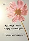150 Ways to Live Simply and Happily 150 Ways to Live Simply and Happily