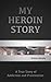 My Heroin Story: A Tale of Addiction and Prostitution that Led Me Down the Path of Self-Destruction & My Long Road to Recovery