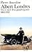 Albert Londres: Vie et mort d'un grand reporter, 1884-1932