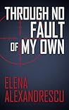 Through No Fault of My Own by Elena Alexandrescu Through No Fault of My Own by Elena Alexandrescu