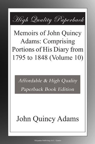 Memoirs of John Quincy Adams: Comprising Portions of His Diary from 1795 to 1848 Volume 10