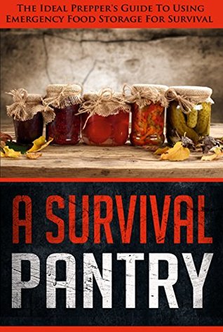 A Survival Pantry - The Ideal Prepper's Guide To Using Emergency Storage For Survival (Kindle Edition)