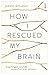How I Rescued My Brain: A Psychologist's Remarkable Recovery from Stroke and Trauma