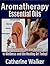 Aromatherapy and Essential Oils: The Aromatherapy Quick Guide to Wellness and the Healing Art Today!