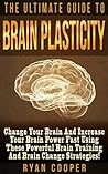 Book cover for Brain Plasticity: The Ultimate Guide To Brain Plasticity! - Change Your Brain And Increase Your Brain Power Fast Using These Powerful Brain Training and Brain Change Strategies