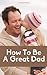 A Quick Guide to Being the Ultimate Dad