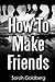 How To Make Friends by Sarah Goldberg