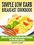 Simple Low Carb Breakfast CookBook Quick & Easy Low Carb Breakfast Recipes for the Whole Family