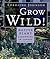Grow Wild: Native-Plant Gardening in Canada and Northern United States