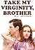 Take My Virginity, Brother (Taboo Pseudo Incest, Brother-Sister, Deflowering Erotik Erotica For Women)