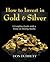 How to Invest in Gold & Silver: A Complete Guide With a Focus on Mining Stocks