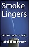 Smoke Lingers: When Love is Lost (But Enough About Me. What Do You Think About Me? Book 2)