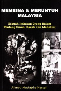 Membina Dan Meruntuh Malaysia: Sebuah Imbasan Orang Dalam Tentang UMNO, Razak dan Mahathir