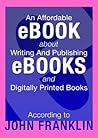 An Affordable Ebook About Writing And Publishing Ebooks And Digitally Printed Books (Ebooks About Ebooks 1)