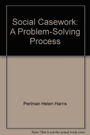 Social Casework A Problem Solving Process By Helen Harris Perlman