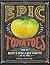 Epic Tomatoes: How to Select and Grow the Best Varieties of All Time