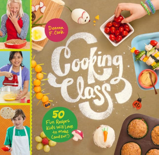 Cooking Class: 57 Fun Recipes Kids Will Love to Make (and Eat!)