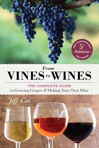 From Vines to Wines: The Complete Guide to Growing Grapes and Making Your Own Wine