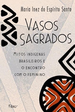Vasos Sagrados: Mitos Indígenas Brasileiros e o Encontro com o Feminino