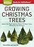 Growing Christmas Trees: Select the Right Species, Raise the Best Trees, Market for the Holidays. A Storey BASICS® Title