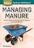 Managing Manure: How to Store, Compost, and Use Organic Livestock Wastes. A Storey BASICS®Title