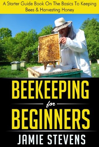 Beekeeping For Beginners: A Starter Guide Book On The Basics To Keeping Bees & Harvesting Honey (Beekeeping Books 1)