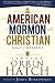 An American, a Mormon, and a Christian: What I Believe
