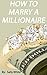Tips On How To Marry A Millionaire by Sally White
