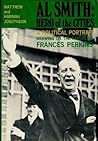 Al Smith: Hero of the Cities; A Political Portrait Drawing on the Papers of Frances Perkins