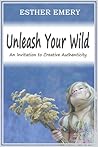 Unleash Your Wild: An Invitation to Creative Authenticity Unleash Your Wild: An Invitation to Creative Authenticity