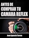 Antes de Comprar Tu Cámara Réflex Antes de Comprar Tu Cámara Réflex