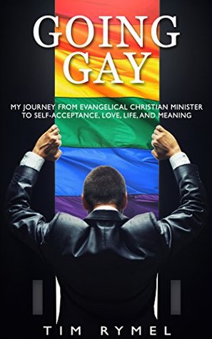 Going Gay: My Journey from Evangelical Christian Minister to Self-acceptance, Love, Life, and Meaning