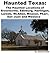 Haunted Texas: The Haunted Locations of Brownsville, Edinburg, Harlingen, Laredo, McAllen, Mission, Pharr, San Juan and Weslaco