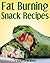 Healthy Fat Burning Snack Recipes: Delicious & Guilt-Free Fat Burning Snack Recipes for Breakfast, Lunch, Dinner & More!
