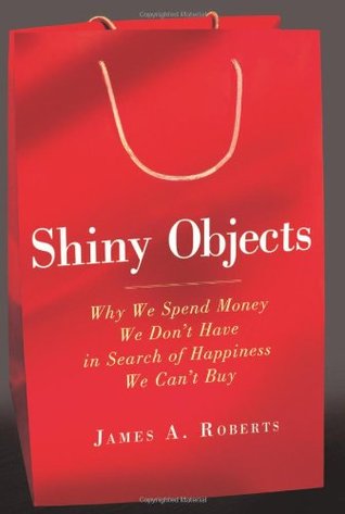 Shiny Objects: Why We Spend Money We Don't Have in Search of Happiness We Can't Buy (Hardcover)