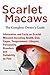 Scarlet Macaws, Information and Facts on Scarlet Macaws, The Complete Owner’s Guide including Breeding, Lifespan, Personality, Cages, Temperament, Diet and Keeping them as Pets