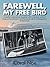 FAREWELL, MY FREE BIRD: A mother’s story of her daughter’s life in the dark world of drugs and prostitution...and the phone call that changed their family forever.