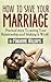 How To Save Your Marriage: Practical Steps to Saving Your Relationship And Making it Work!