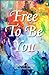 Free To Be You: Living From...