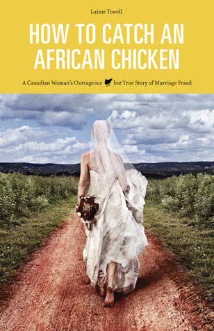 How to Catch an African Chicken ~ A Canadian Woman’s Outrageous but True Story of Marriage Fraud