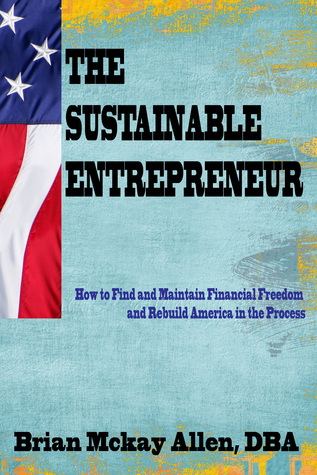 The Sustainable Entrepreneur: How to Find and Maintain Financial Freedom and Rebuild America in the Process