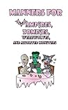 Manners for Vampires, Werewolves, Zombies and other assorted Monsters Manners for Vampires, Werewolves, Zombies and other assorted Monsters