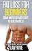 Fat Loss For Beginners: Burn More Fat and Start To Build Muscle In As Little As 7 Days