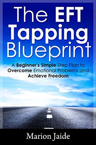 EFT Tapping Blueprint: A Beginner's Simple Step Plan to Overcome Emotional Problems and Achieve Freedom (New Age Healing for Modern Life Book 2)