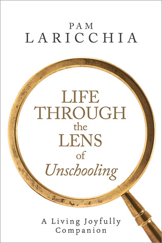 Life through the Lens of Unschooling: A Living Joyfully Companion (Kindle Edition)
