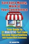 Earn Extra Money, Work At Your Convenience: Your Guide to 21 Realistic Income Opportunities with Flexible Work Schedules Earn Extra Money, Work At Your Convenience: Your Guide to 21 Realistic Income Opportunities with Flexible Work Schedules