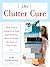 The Clutter Cure: Three Steps to Letting Go of Stuff, Organizing Your Space, & Creating the Home of Your Dreams