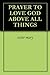PRAYER TO LOVE GOD ABOVE ALL THINGS